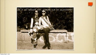 It’s all about us...cause we’re awesome!




                                                                  © 2010 IDEA. All rights reserved.
Monday, May 31, 2010
 