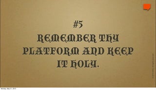 #5
                         REMEMBER THY
                       PLATFORM AND KEEP




                                           © 2010 IDEA. All rights reserved.
                            IT HOLY.

Monday, May 31, 2010
 