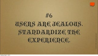 #6
                       USERS ARE JEALOUS.
                        STANDARDIZE THE




                                            © 2010 IDEA. All rights reserved.
                          EXPERIENCE.
Monday, May 31, 2010
 