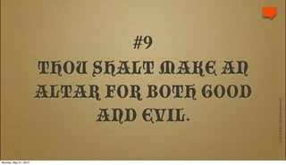 #9
                       THOU SHALT MAKE AN
                       ALTAR FOR BOTH GOOD




                                             © 2010 IDEA. All rights reserved.
                            AND EVIL.

Monday, May 31, 2010
 