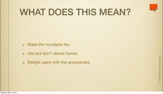 WHAT DOES THIS MEAN?


                        Make the mundane fun.

                        Use but don’t abuse humor.




                                                             © 2010 IDEA. All rights reserved.
                        Delight users with the unexpected.




Monday, May 31, 2010
 
