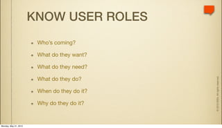 KNOW USER ROLES
                        Who’s coming?

                        What do they want?

                        What do they need?




                                              © 2010 IDEA. All rights reserved.
                        What do they do?

                        When do they do it?

                        Why do they do it?


Monday, May 31, 2010
 