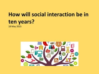 How will social interaction be in
ten years?
18 May 2015
 