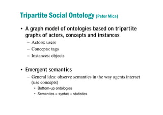Tripartite Social Ontology (Peter Mica)
• A graph model of ontologies based on tripartite
  graphs of actors, concepts and...