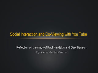 Reflection on the study of Paul Haridakis and Gary Hanson By Zanna de Sant’Anna Social Interaction and Co-Viewing with You Tube  