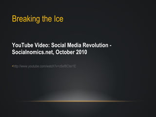 Breaking the Ice  YouTube Video: Social Media Revolution - Socialnomics.net, October 2010 http ://www.youtube.com/watch?v=z6ef8Cter1E 