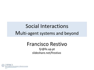 Social Interactions
Multi-agent systems and beyond
Francisco Restivo
fjr@fe.up.pt
slideshare.net/frestivo
 