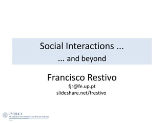 Social Interactions ...
… and beyond
Francisco Restivo
fjr@fe.up.pt
slideshare.net/frestivo
 