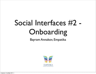Social Interfaces #2 -
                                Onboarding
                                 Bayram Annakov, Empatika




вторник, 8 ноября 2011 г.
 