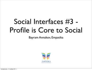 Social Interfaces #3 -
                Proﬁle is Core to Social
                                 Bayram Annakov, Empatika




понедельник, 14 ноября 2011 г.
 
