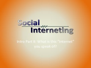 Intro Part II: What is this “Internet”
you speak of?
 