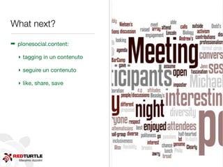 Massimo Azzolini
What next?
➡ plonesocial.content:
‣ tagging in un contenuto
‣ seguire un contenuto
‣ like, share, save
 