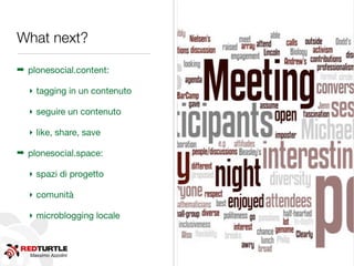 Massimo Azzolini
What next?
➡ plonesocial.content:
‣ tagging in un contenuto
‣ seguire un contenuto
‣ like, share, save
➡ plonesocial.space:
‣ spazi di progetto
‣ comunità
‣ microblogging locale
 