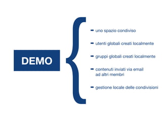 ➡ uno spazio condiviso
➡ utenti globali creati localmente
➡ gruppi globali creati localmente
➡ contenuti inviati via email
ad altri membri
➡ gestione locale delle condivisioni
DEMO
{
 
