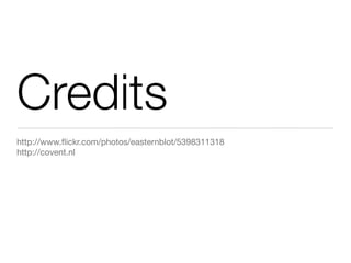 Credits
http://www.ﬂickr.com/photos/easternblot/5398311318
http://covent.nl
 