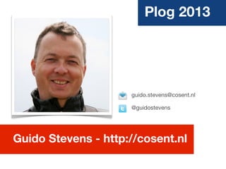 Plog 2013
Guido Stevens - http://cosent.nl
guido.stevens@cosent.nl
@guidostevens
 