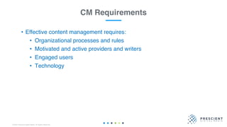 ©2020 Prescient Digital Media. All Rights Reserved.
• Effective content management requires:
• Organizational processes and rules
• Motivated and active providers and writers
• Engaged users
• Technology
CM Requirements
 