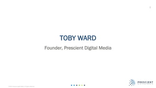 ©2020 Prescient Digital Media. All Rights Reserved.
1
TOBY WARD
Founder, Prescient Digital Media
 