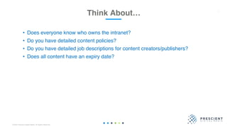 ©2020 Prescient Digital Media. All Rights Reserved.
Think About… 2
• Does everyone know who owns the intranet?
• Do you have detailed content policies?
• Do you have detailed job descriptions for content creators/publishers?
• Does all content have an expiry date?
 