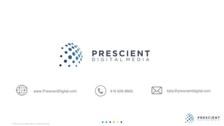 ©2020 Prescient Digital Media. All Rights Reserved.
www.PrescientDigital.com 416.926.8800 toby@prescientdigital.com
 