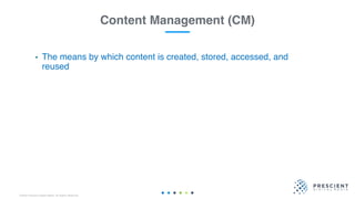©2020 Prescient Digital Media. All Rights Reserved.
Content Management (CM)
• The means by which content is created, stored, accessed, and
reused
 