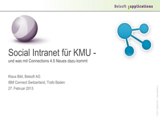 Social Intranet für KMU -
und was mit Connections 4.5 Neues dazu kommt


Klaus Bild, Belsoft AG
IBM Connect Switzerland, Trafo Baden




                                               © 2013 Belsoft AG | www.belsoft.ch
27. Februar 2013
 