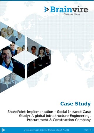 www.brainvire.com | © 2013 Brainvire Infotech Pvt. Ltd Page 1 of 1
Case Study
SharePoint Implementation - Social Intranet Case
Study: A global infrastructure Engineering,
Procurement & Construction Company
 