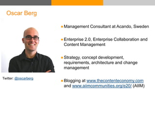 Oscar Berg
Twitter: @oscarberg
●Management Consultant at Acando, Sweden
●Enterprise 2.0, Enterprise Collaboration and
Cont...