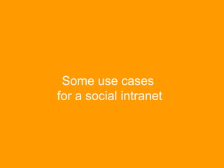 Use cases intranets often fail to support
• Ask a group, a person, anyoneFind an answer
• Ad hoc , long term, project, dep...