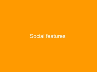 Social features
Forums
Expertise
Location
Micro-
blogging
Profiles
Groups Social
Bookmarking
Wiki Blogging
Sociala
Network...
