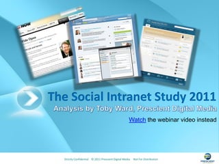 The Social Intranet Study 2011
                                                     Watch the webinar video instead




  Strictly Confidential © 2011 Prescient Digital Media   Not For Distribution
 