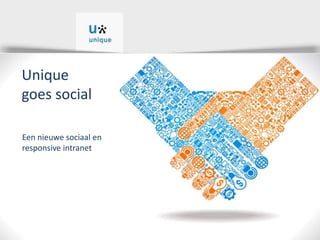 Unique
goes social
Een nieuwe sociaal en
responsive intranet
 