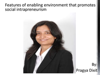 Features of enabling environment that promotes
social intrapreneurism




                                            By:
                                    Pragya Dixit
 