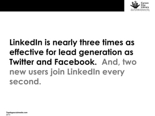 LinkedIn is nearly three times as
effective for lead generation as
Twitter and Facebook. And, two
new users join LinkedIn every
second.

Topdogsocialmedia.com
2013

 