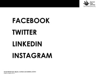 FACEBOOK
TWITTER
LINKEDIN
INSTAGRAM
Social Media facts, figures, numbers and statistics of 2013
Digital Insights 2013

 