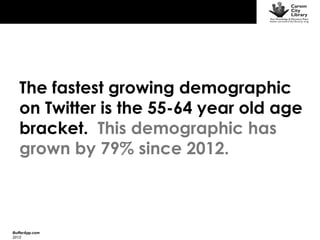 The fastest growing demographic
on Twitter is the 55-64 year old age
bracket. This demographic has
grown by 79% since 2012.

BufferApp.com
2013

 