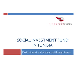 SOCIAL INVESTMENT FUND
        IN TUNISIA
  Positive impact and development through finance
 