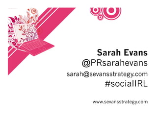 Sarah Evans
    @PRsarahevans
sarah@sevansstrategy.com
           #socialIRL
       www.sevansstrategy.com
 