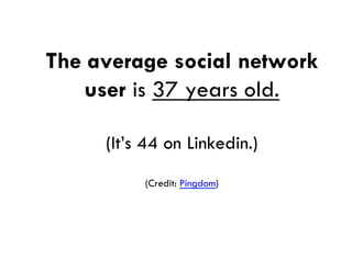 The average social network
    user is 37 years old.

     (It’s 44 on Linkedin.)
          (Credit: Pingdom)
 