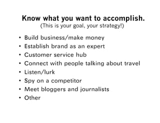 Know what you want to accomplish.
      (This is your goal, your strategy!)

•                                	
•                                	
•                           	
•                                           	
•           	
•                      	
•                                     	
•     	
 