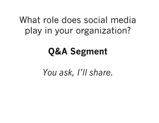 What role does social media
 play in your organization?

      Q&A Segment

     You ask, I’ll share.
 