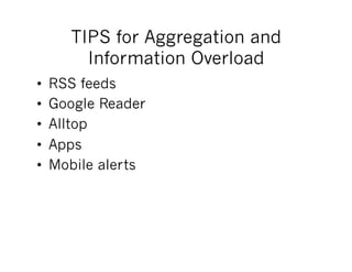 TIPS for Aggregation and
         Information Overload
•    RSS feeds
•    Google Reader
•    Alltop
•    Apps
•    Mobile alerts
 