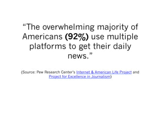 “The overwhelming majority of
Americans (92%) use multiple
  platforms to get their daily
            news.”
(Source: Pew Research Center’s Internet & American Life Project and
               Project for Excellence in Journalism)
 