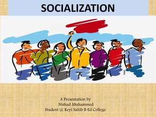 SOCIALIZATION
A Presentation by
Nishad Muhammed
Student @ Keyi Sahib B Ed College
 