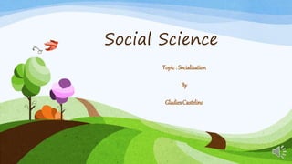 Social Science
Topic : Socialization
By
Gladies Castelino
 