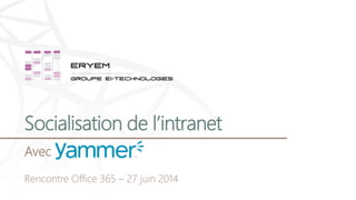 Socialisation de l’intranet
Avec
Rencontre Office 365 – 27 juin 2014
 