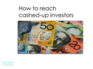 1
How to reach
cashed-up investors
 