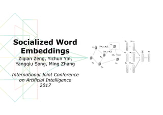 Socialized Word
Embeddings
Ziqian Zeng, Yichun Yin,
Yangqiu Song, Ming Zhang
International Joint Conference
on Artificial Intelligence
2017
 