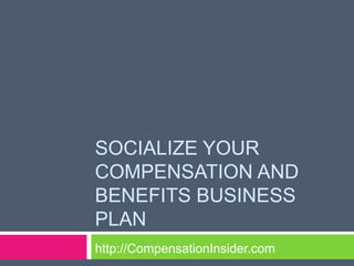 SOCIALIZE YOUR
COMPENSATION AND
BENEFITS BUSINESS
PLAN
http://CompensationInsider.com
 