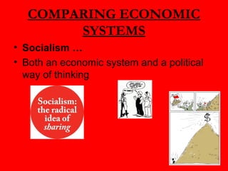 COMPARING ECONOMIC
SYSTEMS
• Socialism …
• Both an economic system and a political
way of thinking
 